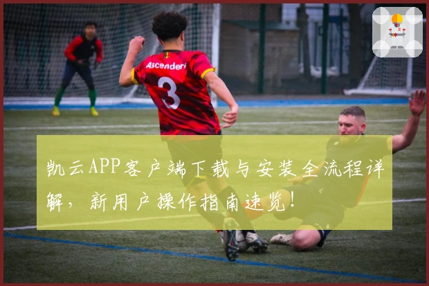 凯云APP客户端下载与安装全流程详解，新用户操作指南速览！