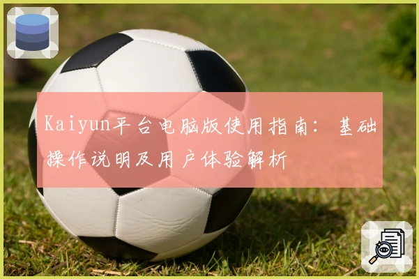 Kaiyun平台电脑版使用指南：基础操作说明及用户体验解析