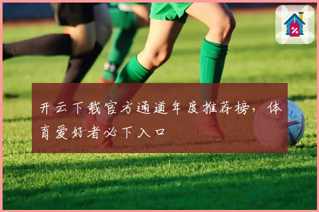 开云下载官方通道年度推荐榜，体育爱好者必下入口