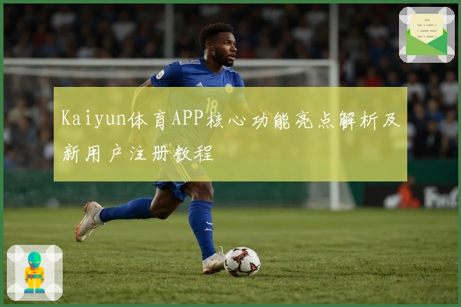 Kaiyun体育APP核心功能亮点解析及新用户注册教程