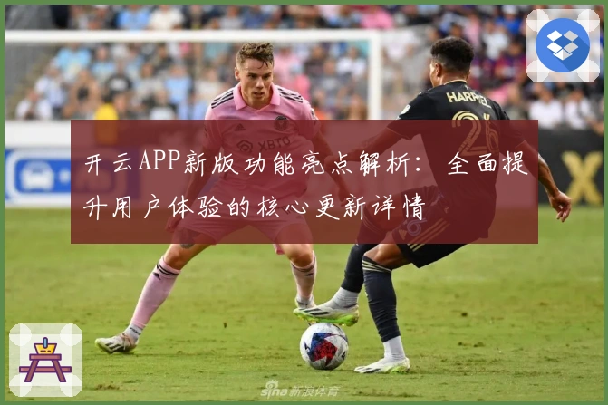 开云APP新版功能亮点解析：全面提升用户体验的核心更新详情