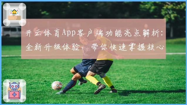 开云体育App客户端功能亮点解析：全新升级体验，带你快速掌握核心操作技巧