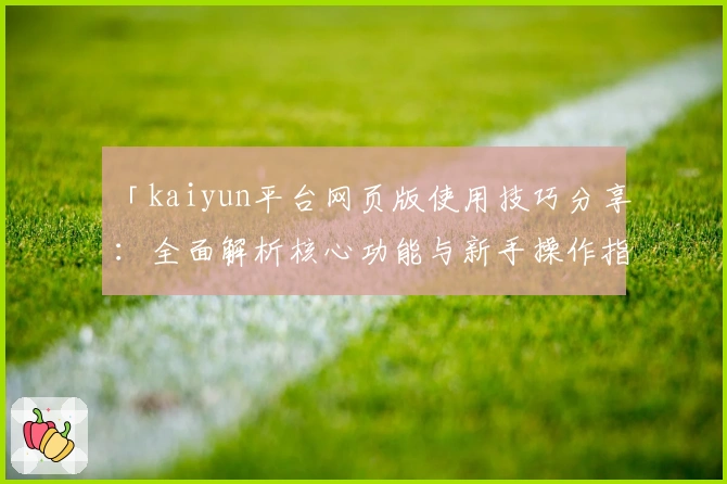 「kaiyun平台网页版使用技巧分享：全面解析核心功能与新手操作指南」