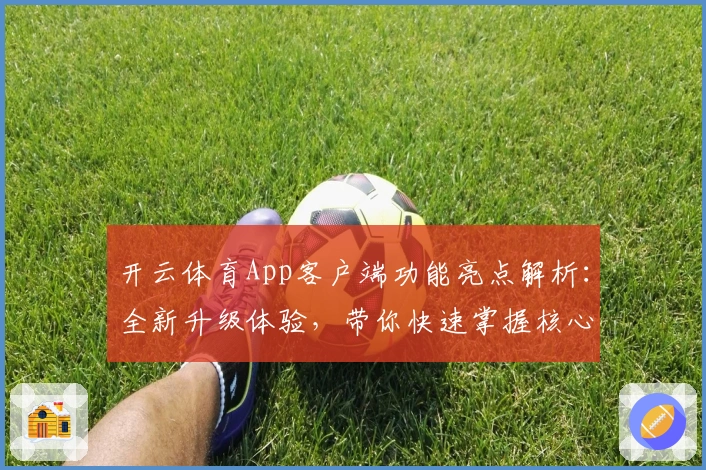 开云体育App客户端功能亮点解析：全新升级体验，带你快速掌握核心操作技巧