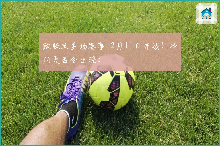 欧联及多场赛事12月11日开战！冷门是否会出现？