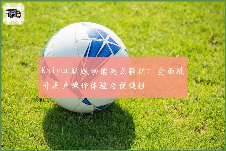 Kaiyun新版功能亮点解析：全面提升用户操作体验与便捷性