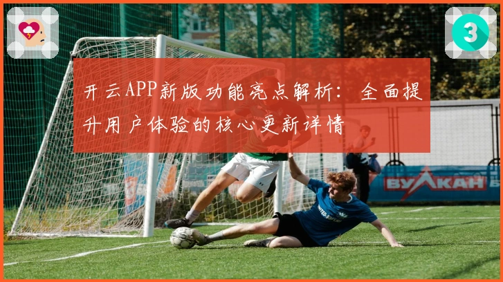 开云APP新版功能亮点解析：全面提升用户体验的核心更新详情
