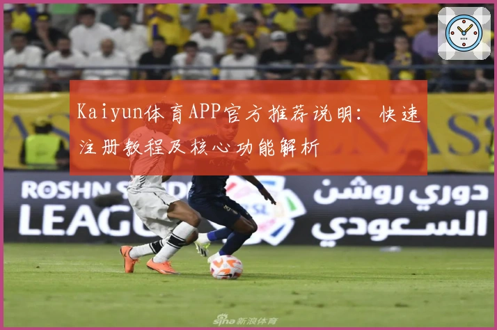 Kaiyun体育APP官方推荐说明：快速注册教程及核心功能解析