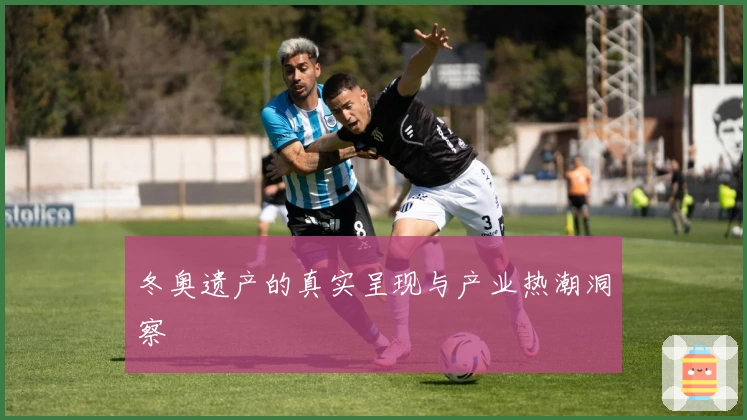 冬奥遗产的真实呈现与产业热潮洞察