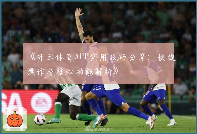 《开云体育APP实用技巧分享：快捷操作与核心功能解析》