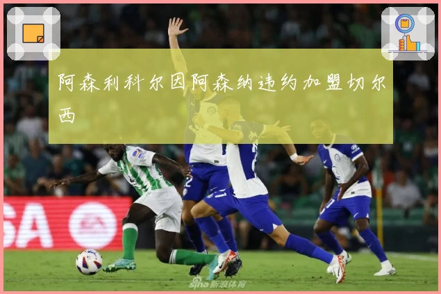 阿森利科尔因阿森纳违约加盟切尔西