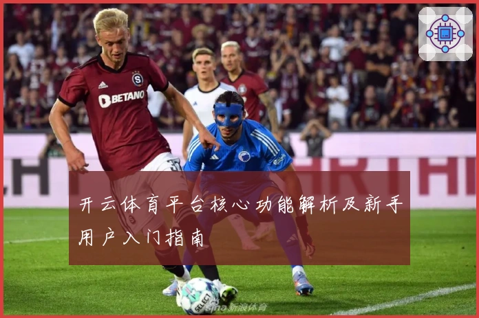 开云体育平台核心功能解析及新手用户入门指南