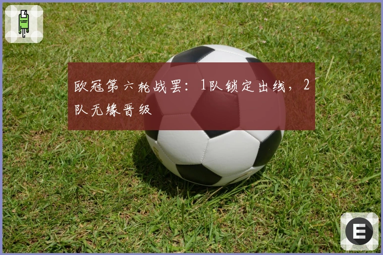 欧冠第六轮战罢：1队锁定出线，2队无缘晋级