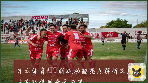 开云体育APP新版功能亮点解析及用户实际使用感受分享