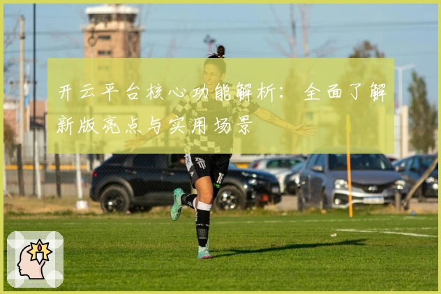 开云平台核心功能解析：全面了解新版亮点与实用场景