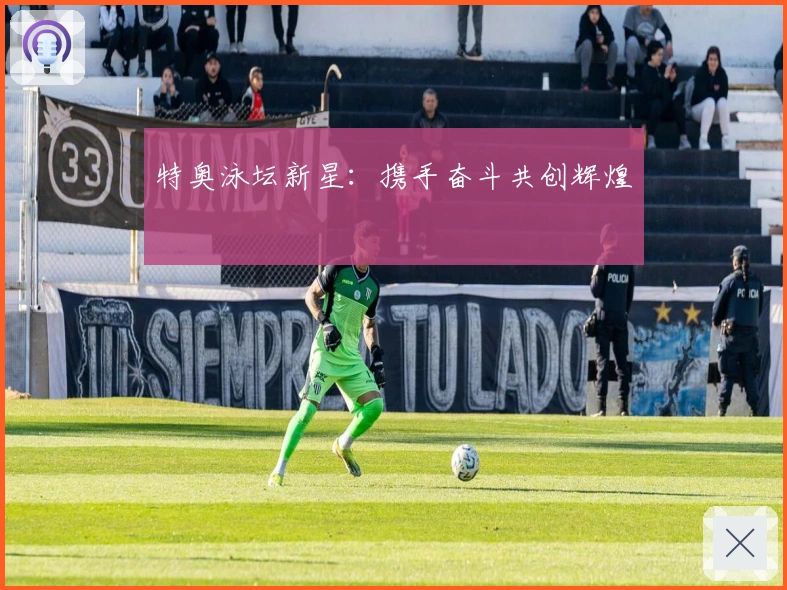 特奥泳坛新星：携手奋斗共创辉煌