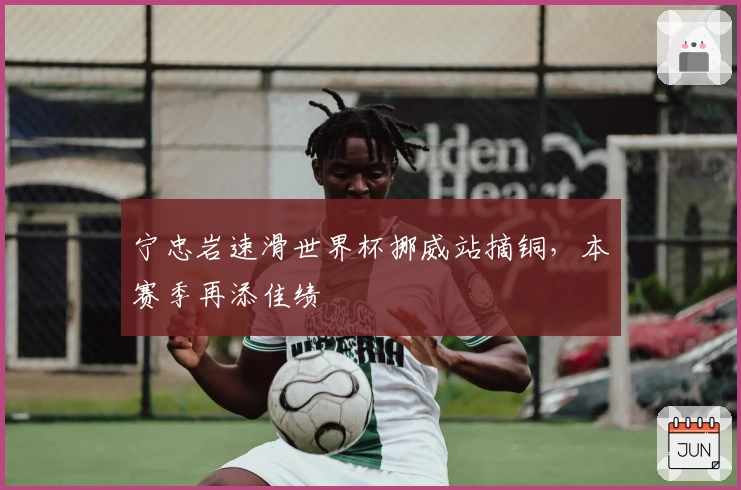 宁忠岩速滑世界杯挪威站摘铜，本赛季再添佳绩