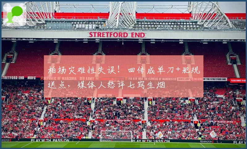 柏杨灾难性失误！回传成单刀+犯规送点，媒体人怒评七窍生烟